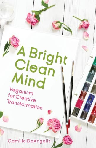 A Bright Clean Mind (Veganism for Creative Transformation (Book on Veganism)) by Camille DeAngelis, 9781642500745
