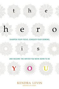The Hero Is You (Sharpen Your Focus, Conquer Your Demons, and Become the Writer You Were Born to Be (How to Write a Book)) by Kendra Levin, 9781573246880