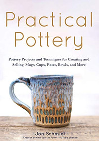 Practical Pottery (40 Pottery Projects for Creating and Selling  Mugs, Cups, Plates, Bowls, and More (Pottery & Ceramics Sculpting Techniques)) by Jon Schmidt, 9781642502220