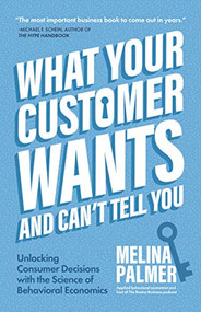 What Your Customer Wants and Can't Tell You (Unlocking Consumer Decisions with the Science of Behavioral Economics (Marketing Research)) by Melina Palmer, 9781642505627