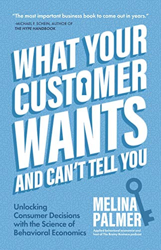 What Your Customer Wants and Can't Tell You (Unlocking Consumer Decisions with the Science of Behavioral Economics (Marketing Research)) by Melina Palmer, 9781642505627