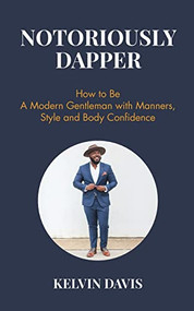 Notoriously Dapper (How to Be a Modern Gentleman with Manners, Style and Body Confidence (Life Skills)) by Kelvin Davis, 9781633536210