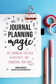 Journal Planning Magic (Dot Journaling for Calm, Creativity, and Conquering Your Goals (Bullet Journaling, Productivity, Planner, Guided Journals)) by Andrea Gonzalez, 9781642503500