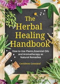 The Herbal Healing Handbook (How to Use Plants, Essential Oils and Aromatherapy as Natural Remedies (Herbal Remedies)) by Cerridwen Greenleaf, 9781633537149