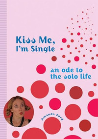 Kiss Me, I'm Single (An Ode to the Solo Life) by Amanda Ford, 9781573243018