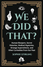 We Did That? (Human Bloopers, Secret Histories, Medical Mysteries, Strange Superstitions, and Other Curiosities from Our Past) by Sophie Stirling, 9781642502015