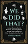 We Did That? (Human Bloopers, Secret Histories, Medical Mysteries, Strange Superstitions, and Other Curiosities from Our Past) by Sophie Stirling, 9781642502015