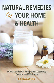 Natural Remedies for Your Home & Health (DIY Essential Oils Recipes for Cleaning, Beauty, and Wellness (Natural Life Guide)) by Laura Ascher, 9781642505481