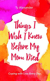 Things I Wish I Knew Before My Mom Died (Coping with Loss Every Day (Bereavement or Grief Gift)) by Ty Alexander, Tia Williams, 9781633533882
