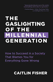 The Gaslighting of the Millennial Generation (How to Succeed in a Society That Blames You for Everything Gone Wrong (White Elephant Gift)) by Caitlin Fisher, 9781633538849