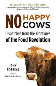 No Happy Cows (Dispatches from the Frontlines of the Food Revolution (Vegetarian, Vegan, Sustainable Diet, for Readers of The Ethics of What We Eat)) by John Robbins, 9781573245753
