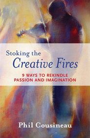 Stoking the Creative Fires (9 Ways to Rekindle Passion and Imagination (Burnout, Creativity, Flow, Motivation, for Fans of The Artist's Way)) by Phil Cousineau, Phil Cousineau, 9781573242998