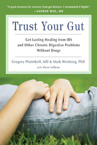 Trust Your Gut (Heal from IBS and Other Chronic Stomach Problems Without Drugs (For Fans of Brain Maker or The Complete Low-FODMAP Diet)) by Gregory Plotnickoff, Mark B. Weisberg, 9781573245883