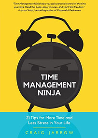 Time Management Ninja (21 Rules for More Time and Less Stress in Your Life (Efficient Time Management, Reduce Stress)) by Craig Jarrow, Hyrum W. Smith, 9781633538917