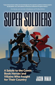 Super Soldiers (A Salute to the Comic Book Heroes and Villains Who Fought for Their Country) by Jason Inman, 9781633539945