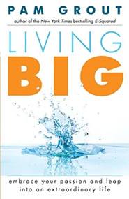 Living Big (Embrace Your Passion and Leap Into an Extraordinary Life (For Readers of The Course in Miracles Experiment and Thank & Grow Rich)) by Pam Grout, 9781573246521