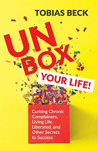 Unbox Your Life (Curbing Chronic Complainers, Living Life Liberated, and Other Secrets to Success (Positive Thinking Book, International Best Seller)) by Tobias Beck, 9781642502787