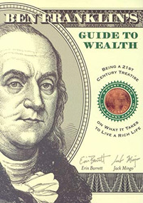Ben Franklin's Guide to Wealth (Being a 21st Century Treatise on What It Takes to Live a Rich Life) by Erin Barrett, Jack Mingo, 9781573249539