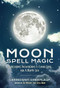 Moon Spell Magic (Invocations, Incantations & Lunar Lore for a Happy Life (Spell Book, Beginners Witch, Moon Spells, Wicca, Witchcraft, and Crystals for Healing)) by Cerridwen Greenleaf, 9781633535626