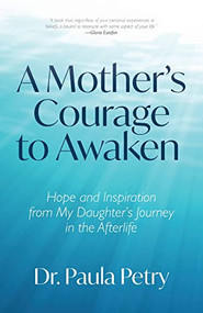 A Mother's Courage to Awaken (Hope and Inspiration from My Daughter's Journey in the Afterlife (Shamanism, Death, Resurrection)) by Paula Petry, PhD, 9781642504170