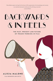 Backwards & In Heels (The Past, Present And Future Of Women Working In Film (Incredible Women Who Broke Barriers in Filmmaking)) by Alicia Malone, Rose McGowan, 9781633537767