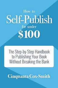 How to Self-Publish for Under $100 (The Step-by-Step Handbook to Publishing Your Book Without Breaking the Bank) by Cinquanta Cox-Smith, 9781633535541