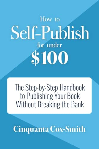 How to Self-Publish for Under $100 (The Step-by-Step Handbook to Publishing Your Book Without Breaking the Bank) by Cinquanta Cox-Smith, 9781633535541