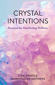 Crystal Intentions (Practices for Manifesting Wellness (Crystal Book, Crystals Meanings)) by Lune Innate, Araminta Star Matthews, 9781633539990