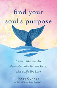 Find Your Soul's Purpose (Discover Who You Are, Remember Why You Are Here, Live a Life You Love (Find Your Purpose in Life)) by Janet Conner, 9781573246866