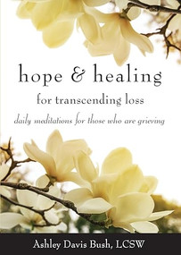Hope & Healing for Transcending Loss (Daily Meditations for Those Who Are Grieving (Meditations for Grief, Grief Gift, Bereavement Gift)) by Ashley Davis Bush, 9781573246675