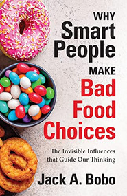 Why Smart People Make Bad Food Choices (The Invisible Influences that Guide Our Thinking (Healthy Lifestyle)) by Jack Bobo, 9781642505924