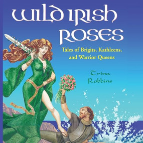 Wild Irish Roses (Tales of Brigits, Kathleens, and Warrior Queens) by Trina Robbins, 9781573249522