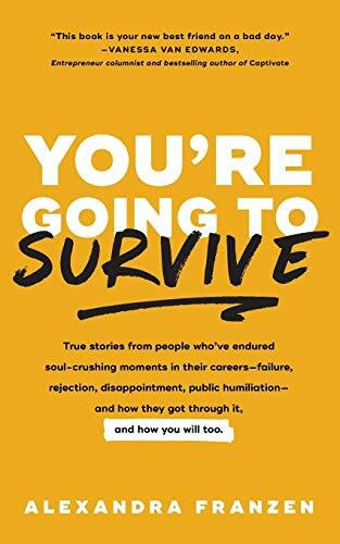 You're Going to Survive (True stories about adversity, rejection, defeat, terrible bosses, online trolls, 1-star Yelp reviews, and other soul-crushing experiences-and how to get through it (Adversity Book, Job Loss)) by Alexandra Franzen, 9781633536791