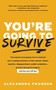 You're Going to Survive (True stories about adversity, rejection, defeat, terrible bosses, online trolls, 1-star Yelp reviews, and other soul-crushing experiences-and how to get through it (Adversity Book, Job Loss)) by Alexandra Franzen, 9781633536791