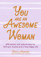 You Are an Awesome Woman (Affirmations and Inspired Ideas for Self-Care, Success and a Truly Happy Life (Positive book for women)) by Becca Anderson, Alexandra Franzen, 9781642501100