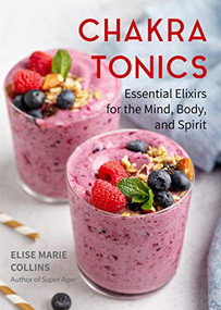 Chakra Tonics (Essential Elixirs for the Mind, Body, and Spirit (Energy Healing, Chakra Balancing)) by Elise Marie Collins, 9781642504231