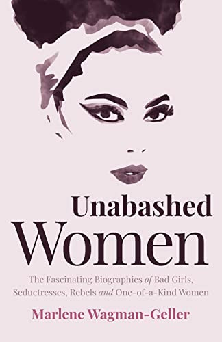 Unabashed Women (The Fascinating Biographies of Bad Girls, Seductresses, Rebels and One-of-a-Kind Women) by Marlene Wagman-Geller, 9781642505825