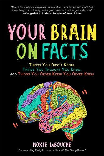 Your Brain on Facts (Things You Didn't Know, Things You Thought You Knew, and Things You Never Knew You Never Knew (Trivia, Quizzes, Fun Facts)) by Moxie LaBouche, Emily Prokop, 9781642502534