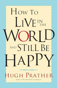 How to Live in the World and Still Be Happy by Hugh Prather, 9781573248181