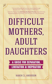 Difficult Mothers, Adult Daughters (A Guide For Separation, Liberation & Inspiration (Self care gift for women)) by Karen C.L. Anderson, Katherine Woodward Thomas, 9781633537170