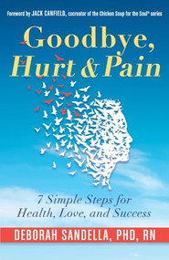 Goodbye, Hurt & Pain (7 Simple Steps for Health, Love, and Success (Emotional Intelligence Book for a Life of Success)) by Deborah Sandella Phd Rn, Jack Canfield, 9781573246781