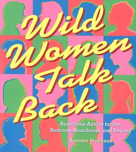 Wild Women Talk Back (Audacious Advice for the Bedroom, Boardroom, and Beyond) by Autumn Stephens, 9781573249676