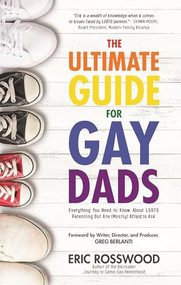 The Ultimate Guide for Gay Dads (Everything You Need to Know About LGBTQ Parenting But Are (Mostly) Afraid to Ask) by Eric Rosswood, Greg Berlanti, 9781633534919
