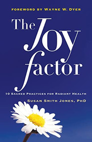 The Joy Factor (10 Sacred Practices for Radiant Health (Holistic Health through Alternative Medicine, Fitness, and Diet for the Everyday Person)) by Susan Smith Jones, Wayne Dyer, 9781573244787