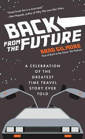 Back From the Future (A Celebration of the Greatest Time Travel Story Ever Told) by Brad Gilmore, 9781642502053