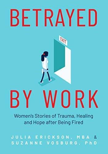 Betrayed by Work (Women's Stories of Trauma, Healing and Hope after Being Fired) by Julia Erickson, Suzanne Vosburg, 9781642505641