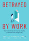 Betrayed by Work (Women's Stories of Trauma, Healing and Hope after Being Fired) by Julia Erickson, Suzanne Vosburg, 9781642505641