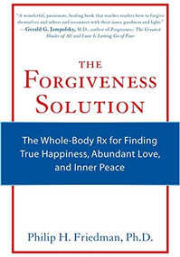 The Forgiveness Solution (The Whole-Body RX for Finding True Happiness, Abundant Love, and Inner Peace) by Phillip H. Friedman, 9781573244626