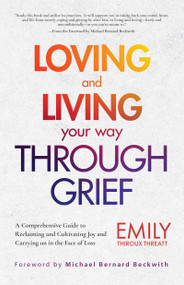 Loving and Living Your Way Through Grief (A Comprehensive Guide to Reclaiming and Cultivating Joy and Carrying on in the Face of Loss (A Grief Recovery Handbook)) by Emily Thiroux Threatt, Michael Bernard Beckwith, 9781642504828