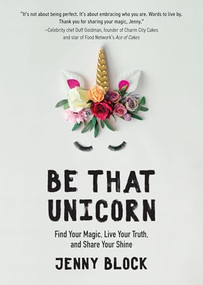 Be That Unicorn (Find Your Magic, Live Your Truth, and Share Your Shine (Happiness Book for Women, for Fans of Brene Brown)) by Jenny Block, 9781642501841